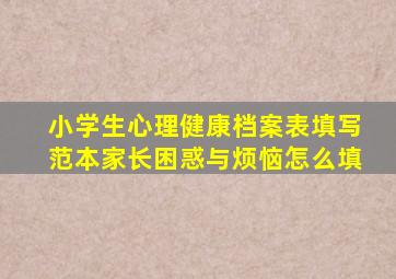 小学生心理健康档案表填写范本家长困惑与烦恼怎么填