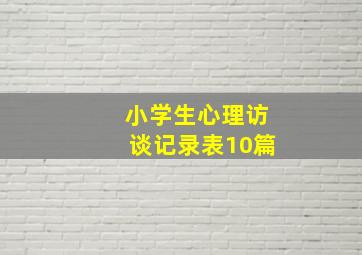 小学生心理访谈记录表10篇