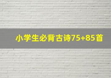 小学生必背古诗75+85首