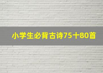 小学生必背古诗75十80首