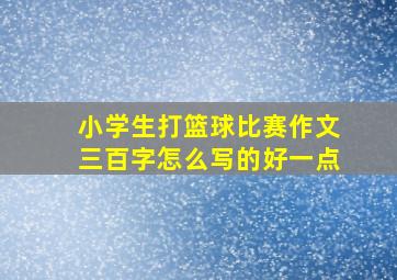 小学生打篮球比赛作文三百字怎么写的好一点