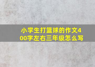 小学生打篮球的作文400字左右三年级怎么写