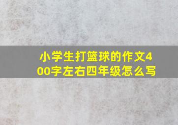 小学生打篮球的作文400字左右四年级怎么写