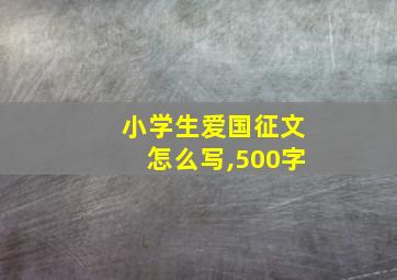 小学生爱国征文怎么写,500字