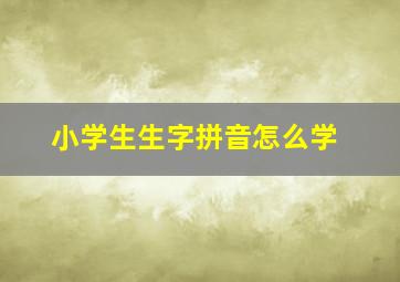 小学生生字拼音怎么学