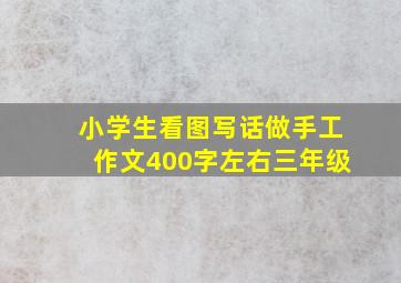 小学生看图写话做手工作文400字左右三年级