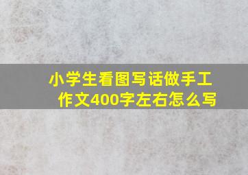 小学生看图写话做手工作文400字左右怎么写