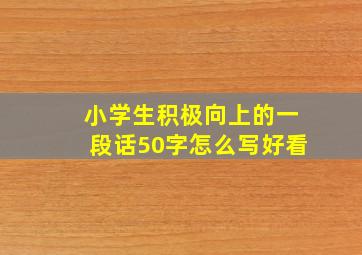 小学生积极向上的一段话50字怎么写好看