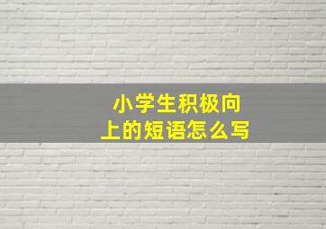 小学生积极向上的短语怎么写