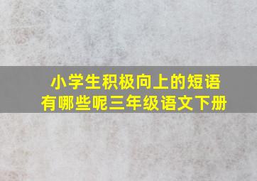 小学生积极向上的短语有哪些呢三年级语文下册