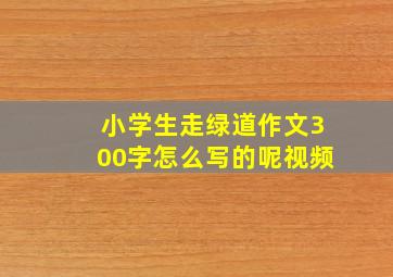 小学生走绿道作文300字怎么写的呢视频