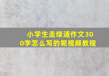 小学生走绿道作文300字怎么写的呢视频教程