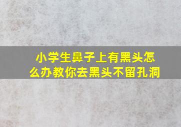 小学生鼻子上有黑头怎么办教你去黑头不留孔洞