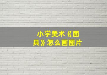 小学美术《面具》怎么画图片