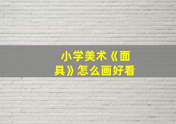 小学美术《面具》怎么画好看