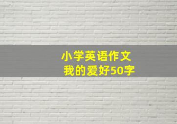 小学英语作文我的爱好50字