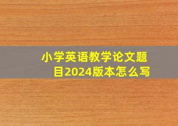 小学英语教学论文题目2024版本怎么写