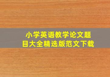 小学英语教学论文题目大全精选版范文下载