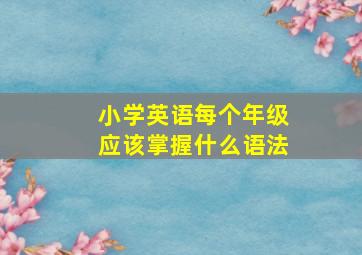 小学英语每个年级应该掌握什么语法