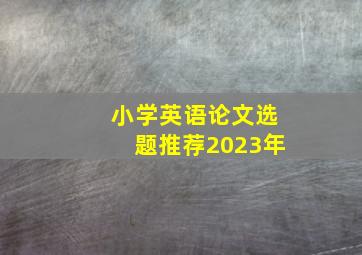 小学英语论文选题推荐2023年