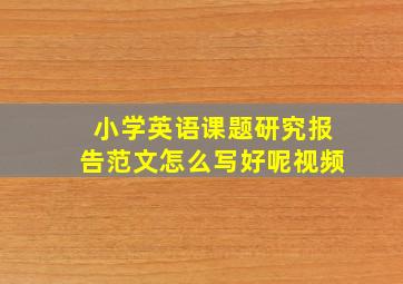 小学英语课题研究报告范文怎么写好呢视频