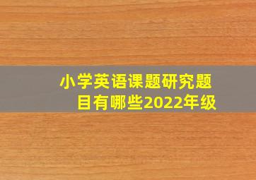 小学英语课题研究题目有哪些2022年级