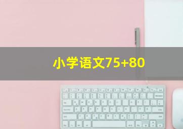 小学语文75+80