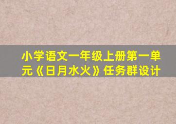 小学语文一年级上册第一单元《日月水火》任务群设计