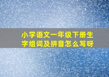 小学语文一年级下册生字组词及拼音怎么写呀