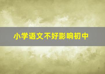 小学语文不好影响初中