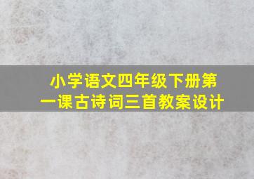 小学语文四年级下册第一课古诗词三首教案设计