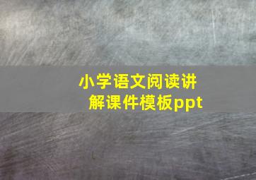 小学语文阅读讲解课件模板ppt