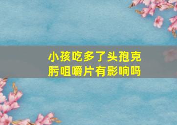 小孩吃多了头孢克肟咀嚼片有影响吗