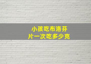 小孩吃布洛芬片一次吃多少克