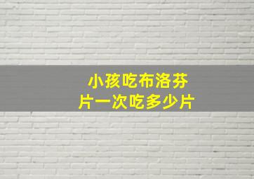 小孩吃布洛芬片一次吃多少片