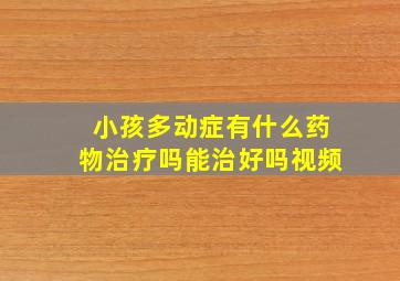 小孩多动症有什么药物治疗吗能治好吗视频