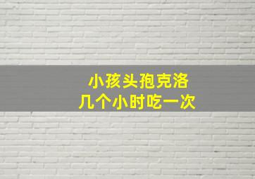 小孩头孢克洛几个小时吃一次