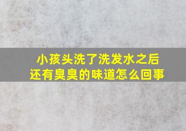 小孩头洗了洗发水之后还有臭臭的味道怎么回事