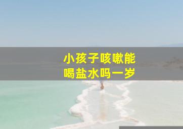 小孩子咳嗽能喝盐水吗一岁