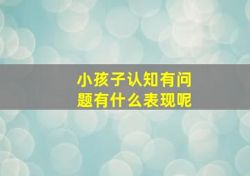 小孩子认知有问题有什么表现呢