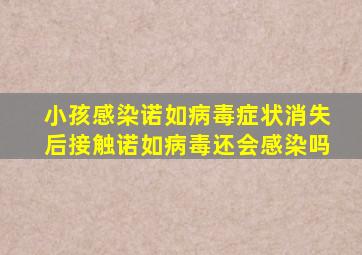 小孩感染诺如病毒症状消失后接触诺如病毒还会感染吗