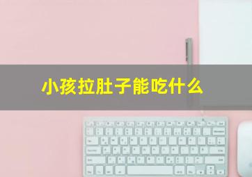 小孩拉肚子能吃什么