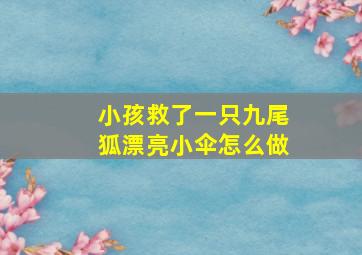 小孩救了一只九尾狐漂亮小伞怎么做