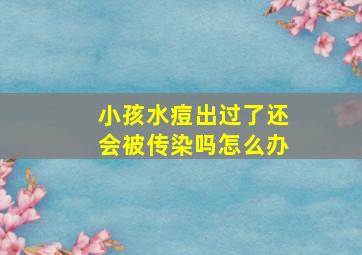 小孩水痘出过了还会被传染吗怎么办