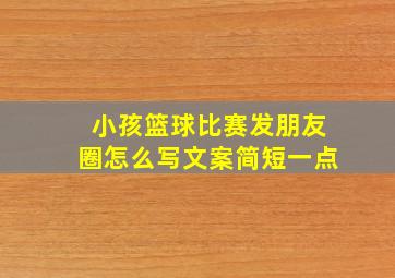 小孩篮球比赛发朋友圈怎么写文案简短一点