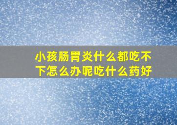 小孩肠胃炎什么都吃不下怎么办呢吃什么药好