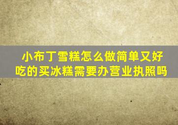 小布丁雪糕怎么做简单又好吃的买冰糕需要办营业执照吗