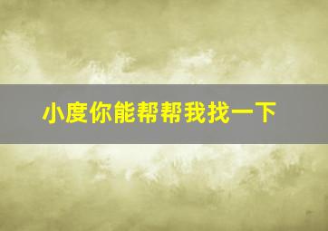 小度你能帮帮我找一下