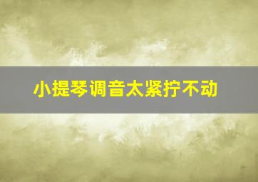 小提琴调音太紧拧不动