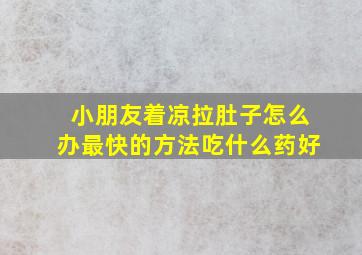 小朋友着凉拉肚子怎么办最快的方法吃什么药好